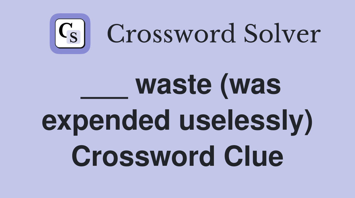 ___ waste (was expended uselessly) Crossword Clue