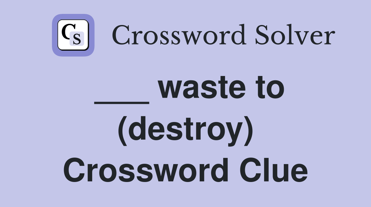 ___ waste to (destroy) Crossword Clue