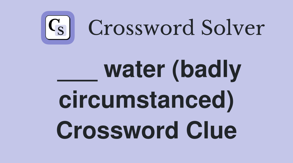 ___ water (badly circumstanced) Crossword Clue