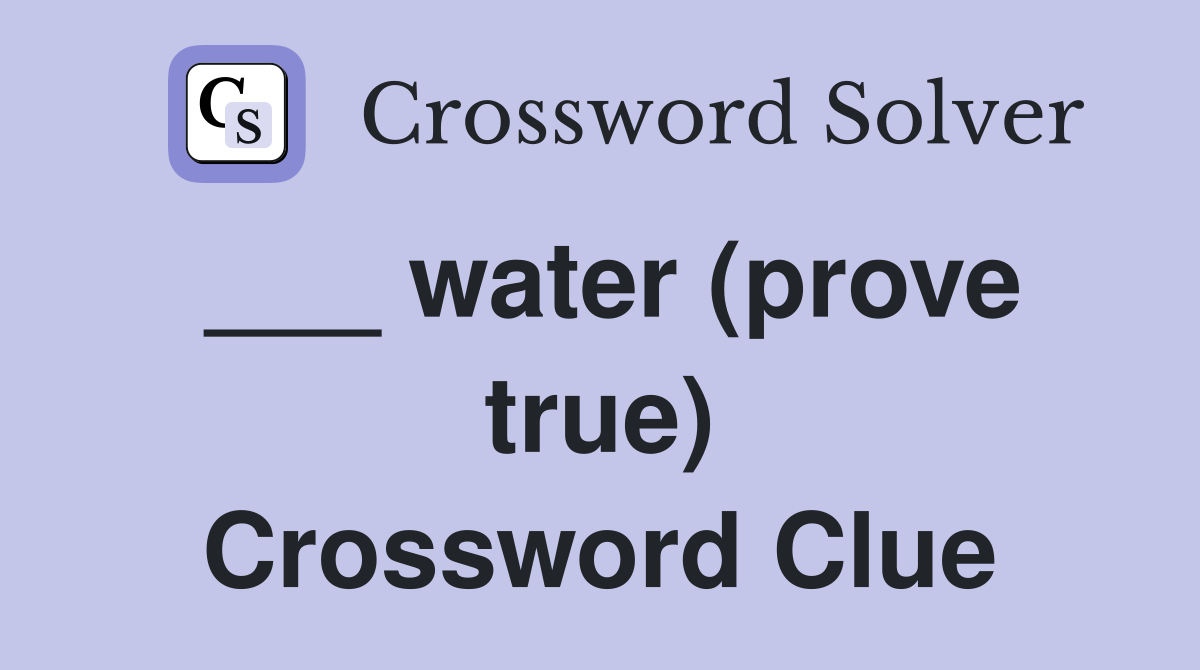 ___ water (prove true) Crossword Clue