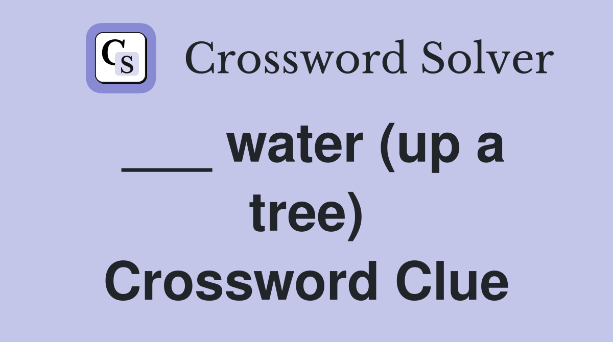 ___ water (up a tree) Crossword Clue