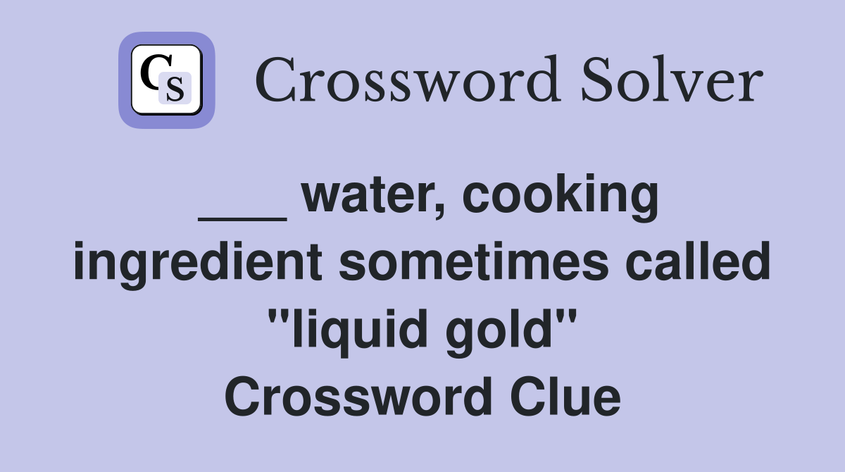 ___ water, cooking ingredient sometimes called "liquid gold" Crossword Clue