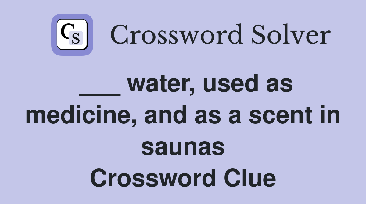 ___ water, used as medicine, and as a scent in saunas Crossword Clue