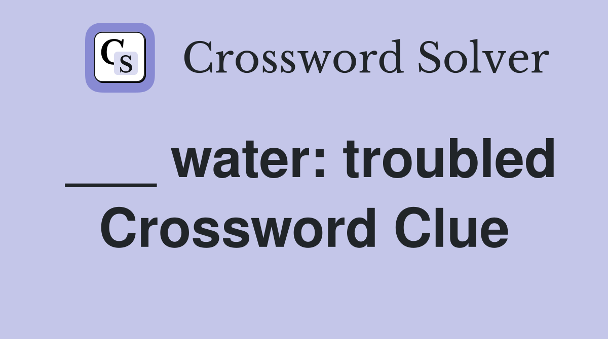 ___ water: troubled Crossword Clue