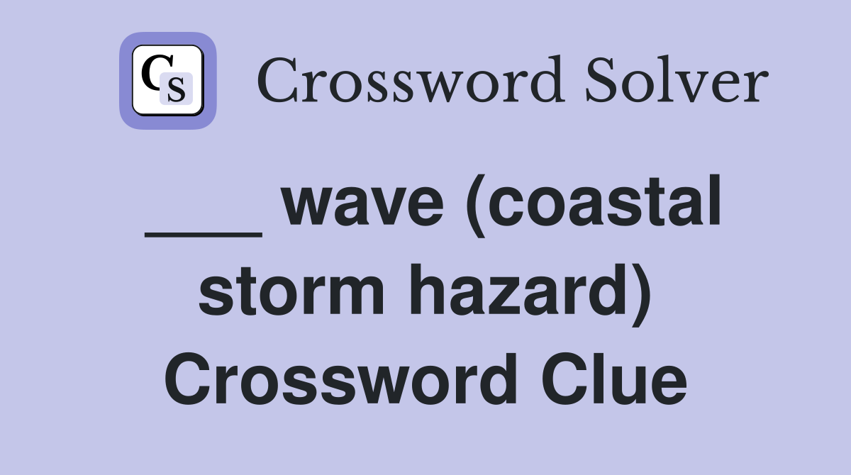 ___ wave (coastal storm hazard) Crossword Clue