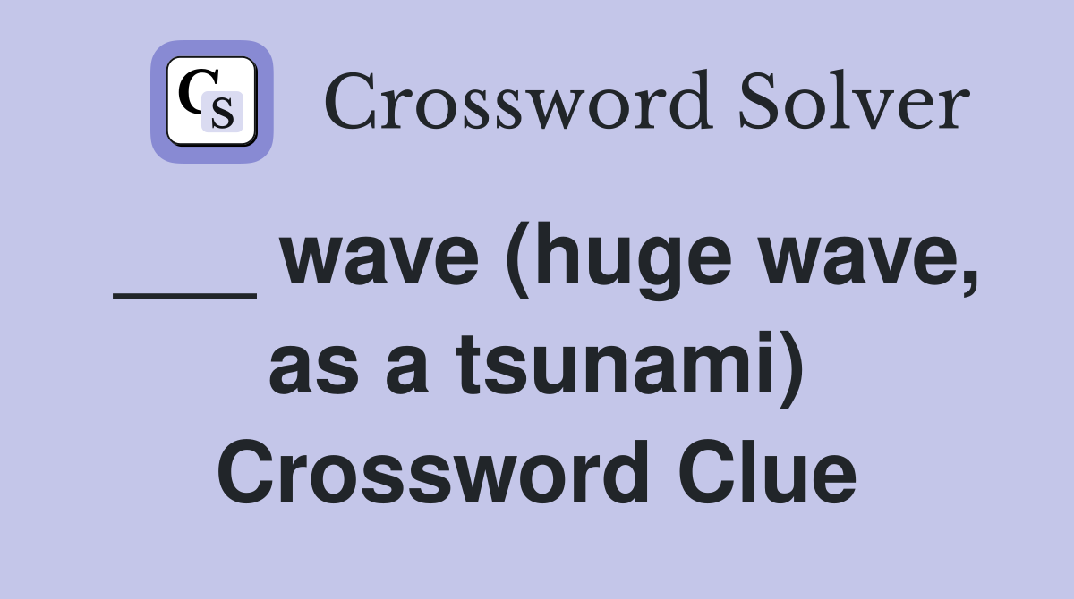 ___ wave (huge wave, as a tsunami) Crossword Clue