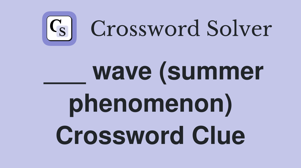 ___ wave (summer phenomenon) Crossword Clue