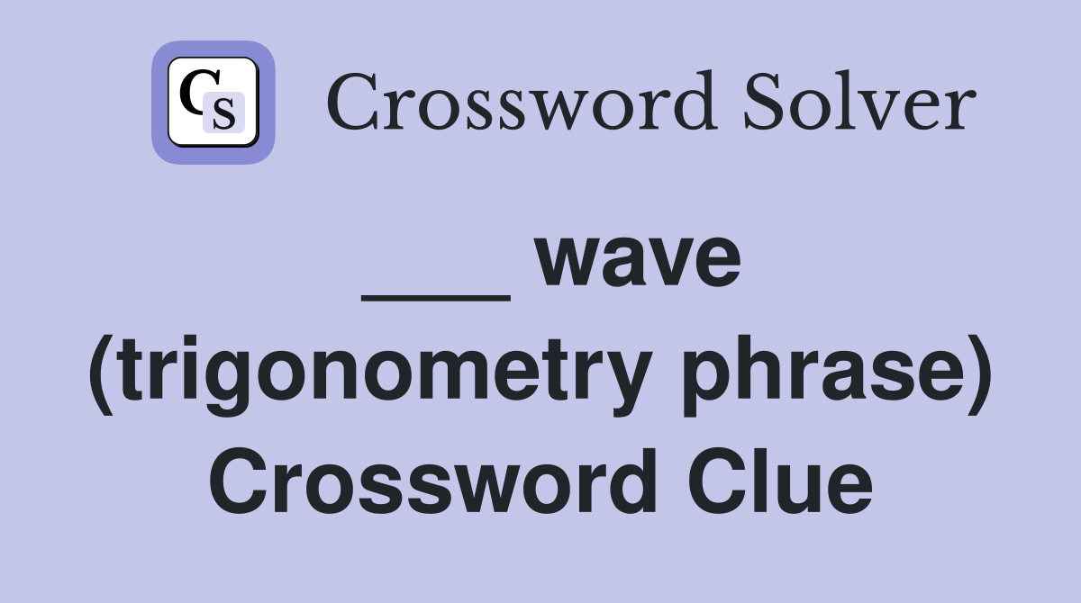 ___ wave (trigonometry phrase) Crossword Clue