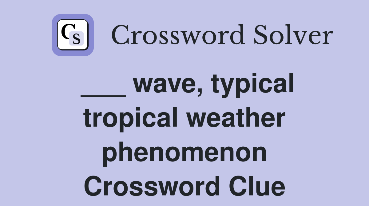 ___ wave, typical tropical weather phenomenon Crossword Clue