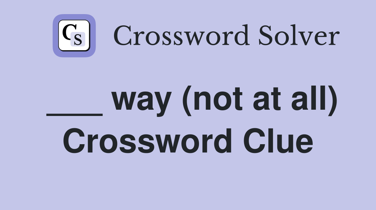___ way (not at all) Crossword Clue