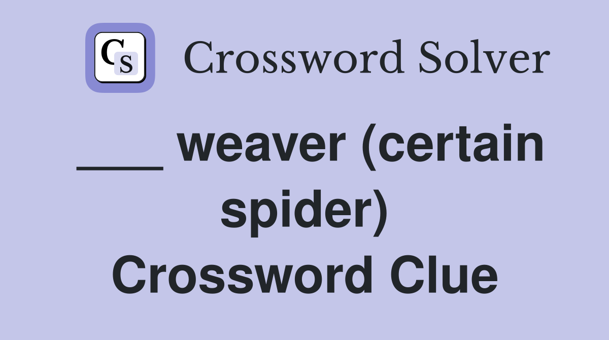 ___ weaver (certain spider) Crossword Clue