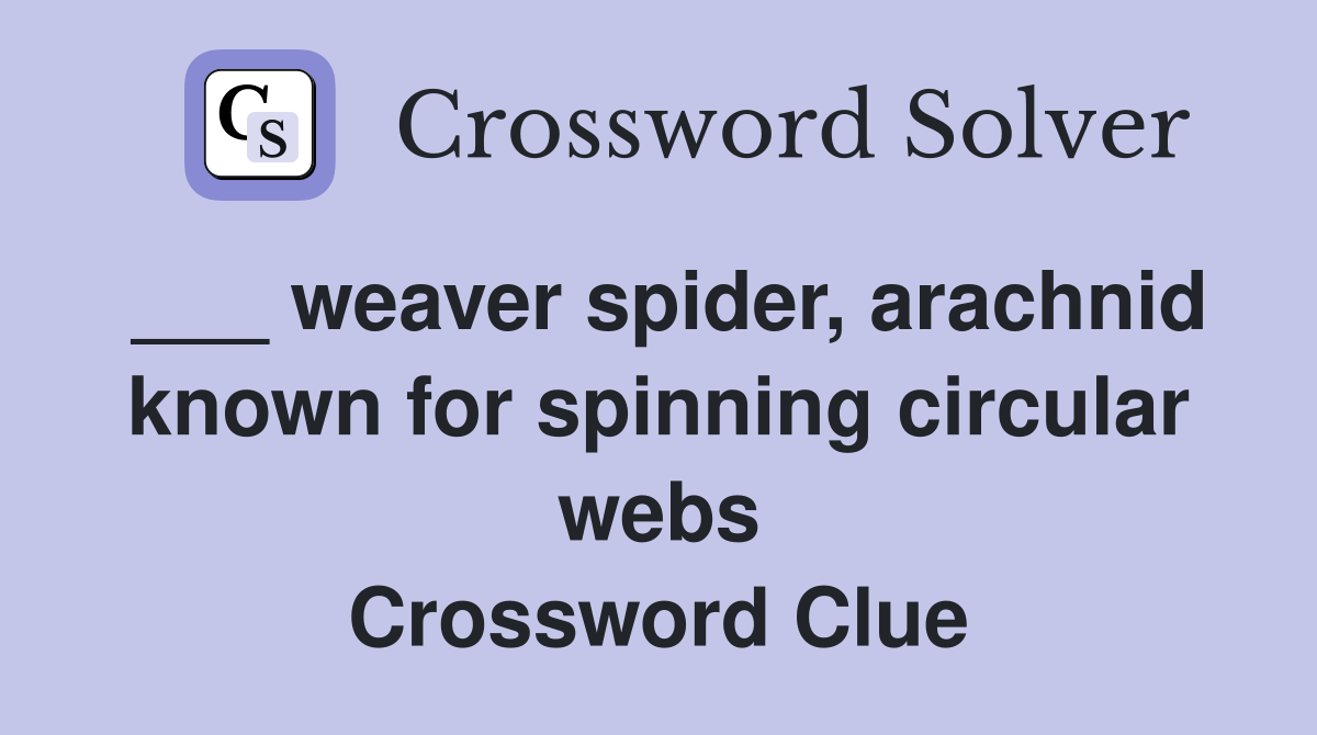 ___ weaver spider, arachnid known for spinning circular webs Crossword Clue