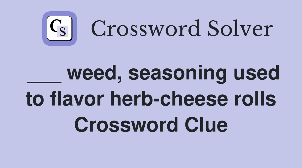 ___ weed, seasoning used to flavor herb-cheese rolls Crossword Clue