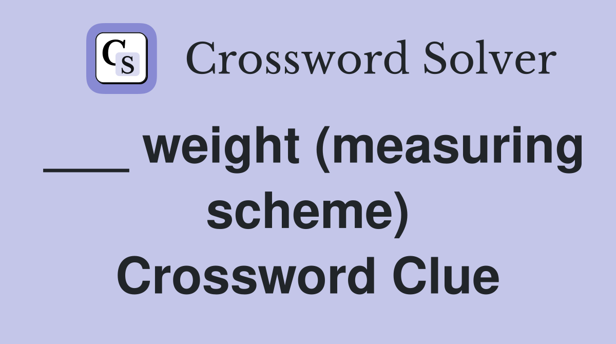 ___ weight (measuring scheme) Crossword Clue