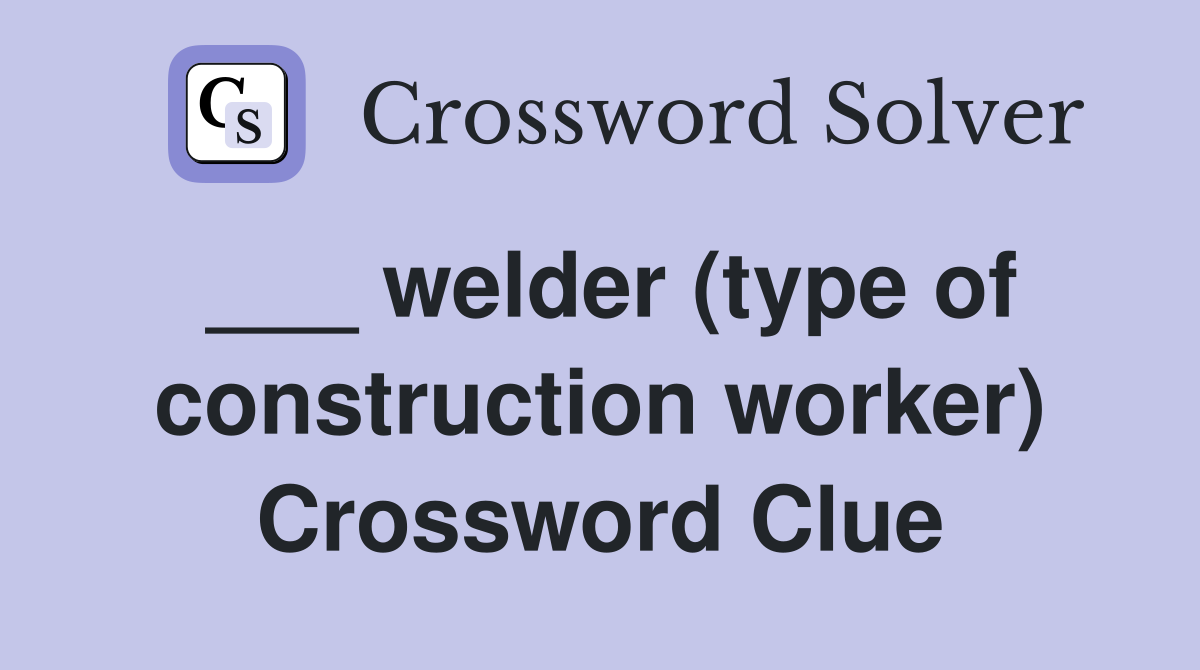 ___ welder (type of construction worker) Crossword Clue