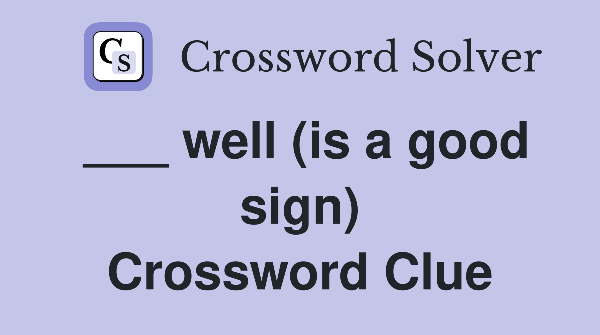 ___ well (is a good sign) Crossword Clue