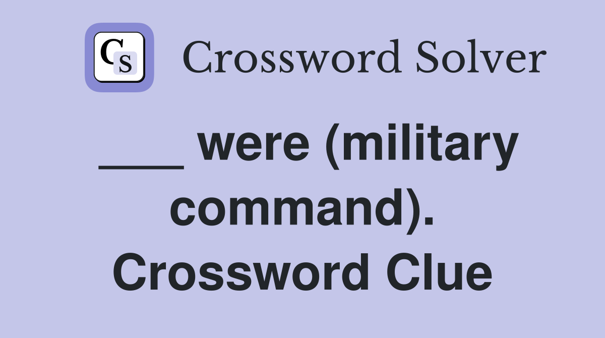 ___ were (military command). Crossword Clue