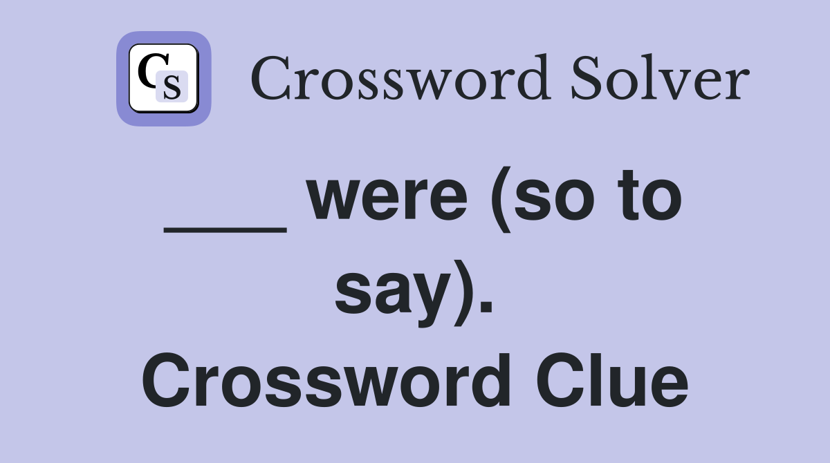 ___ were (so to say). Crossword Clue