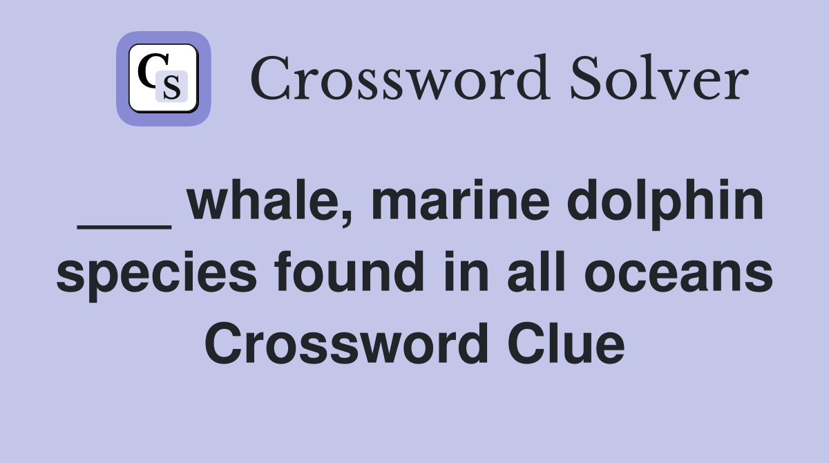 ___ whale, marine dolphin species found in all oceans Crossword Clue