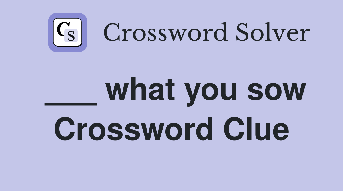 ___ what you sow Crossword Clue