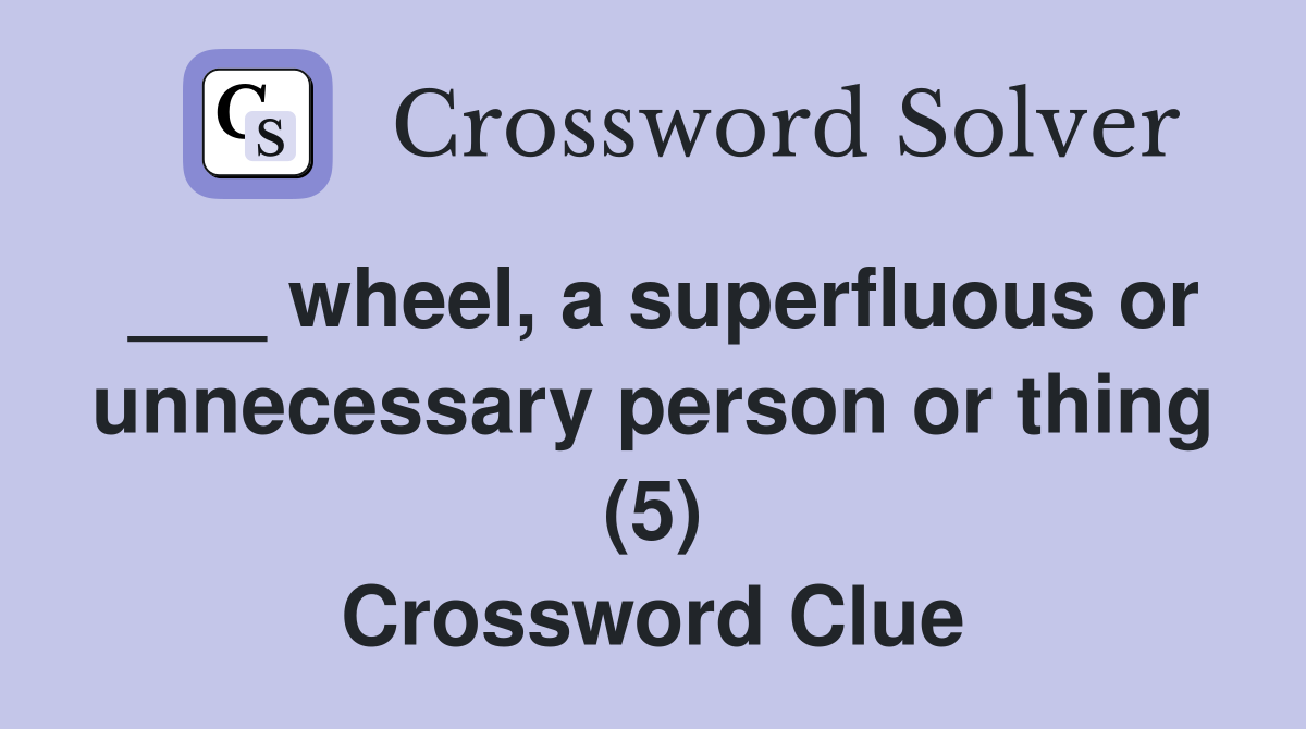 ___ wheel, a superfluous or unnecessary person or thing (5) Crossword Clue