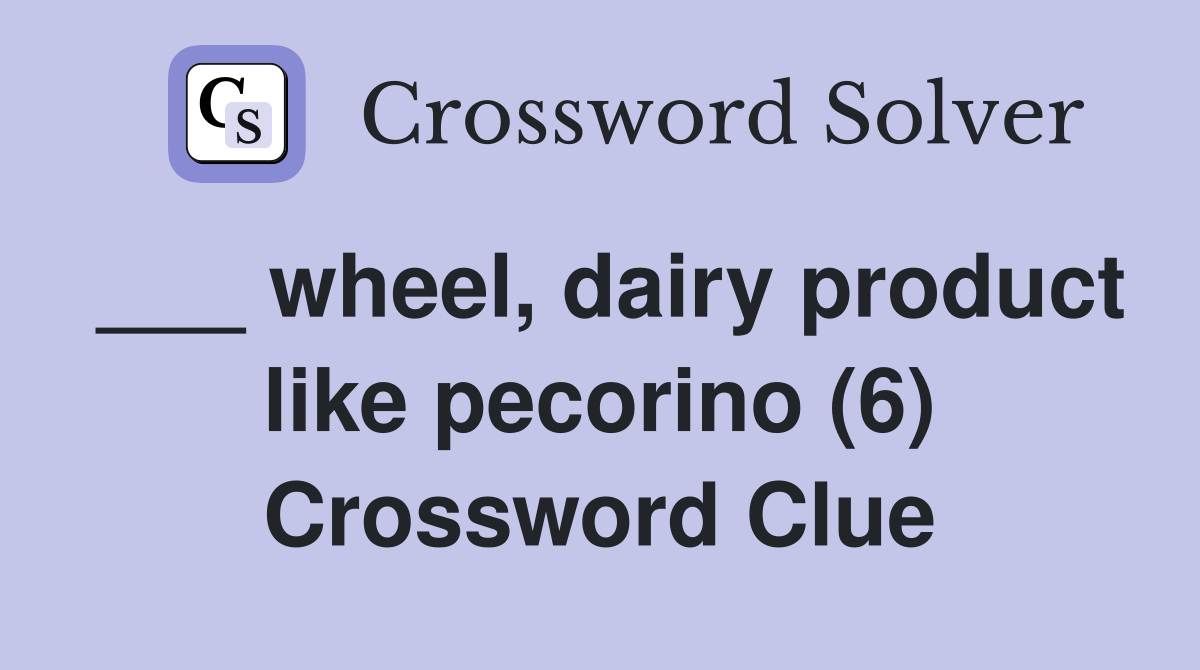___ wheel, dairy product like pecorino (6) Crossword Clue