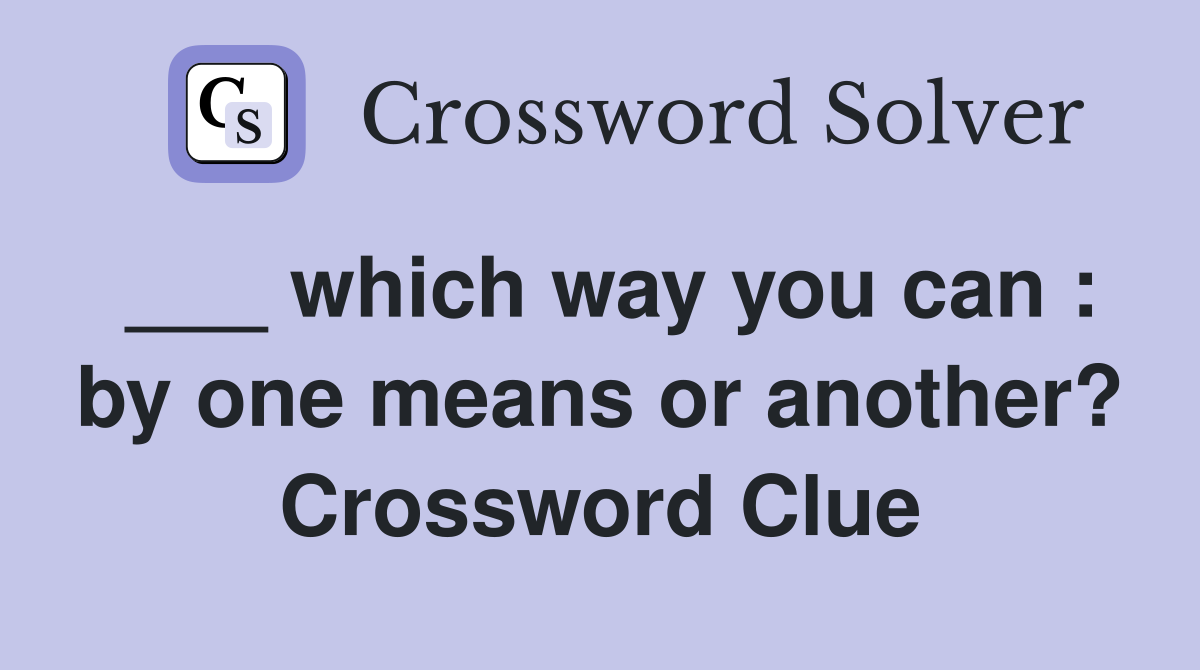 ___ which way you can : by one means or another? Crossword Clue