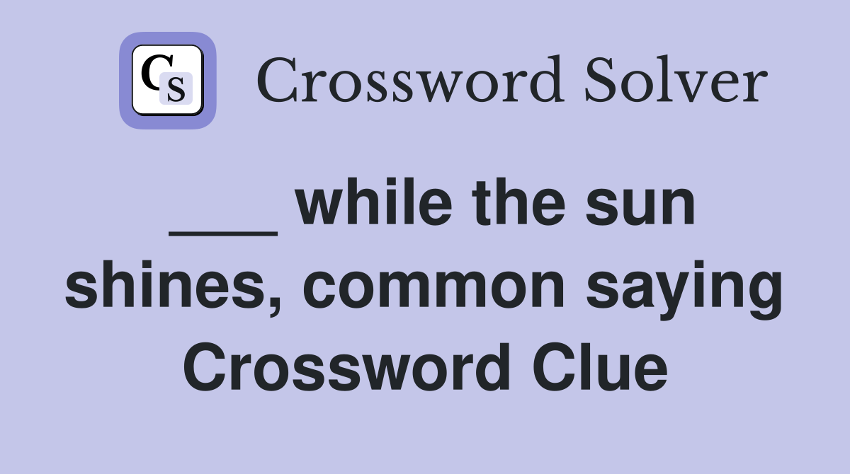 ___ while the sun shines, common saying Crossword Clue