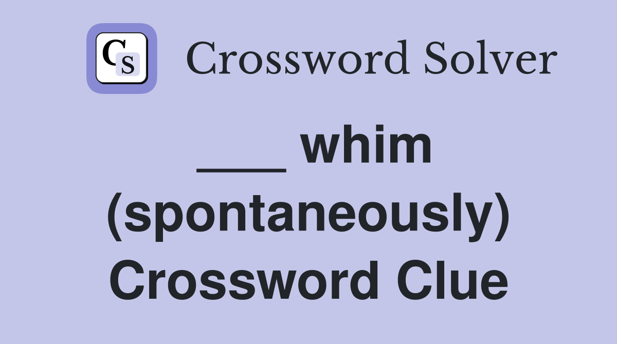 ___ whim (spontaneously) Crossword Clue