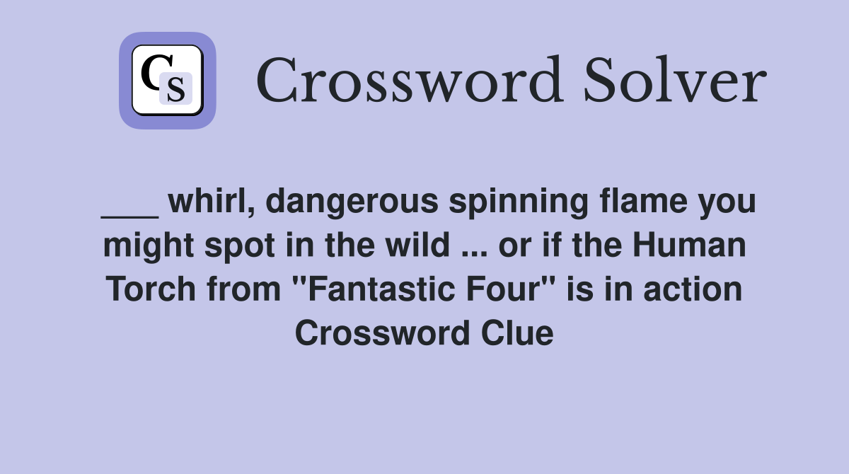___ whirl, dangerous spinning flame you might spot in the wild ... or if the Human Torch from "Fantastic Four" is in action Crossword Clue
