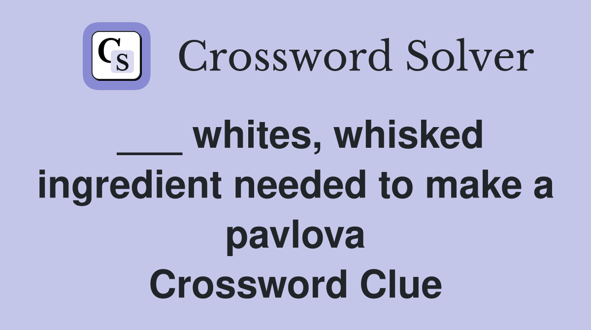 ___ whites, whisked ingredient needed to make a pavlova Crossword Clue