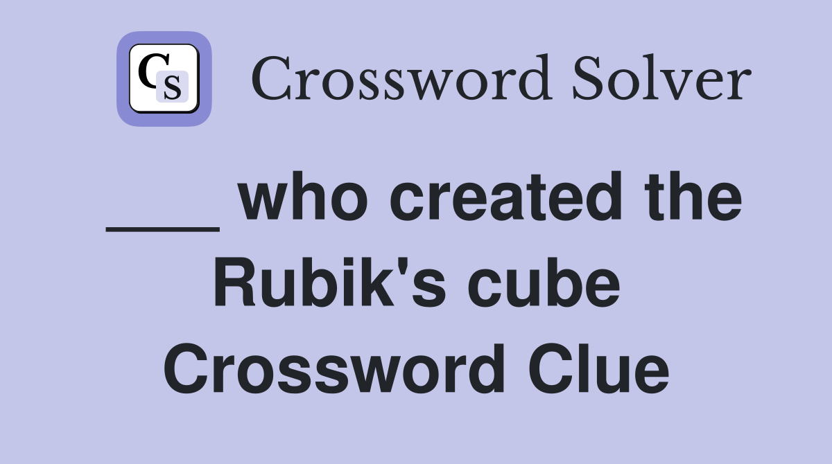 ___ who created the Rubik's cube Crossword Clue