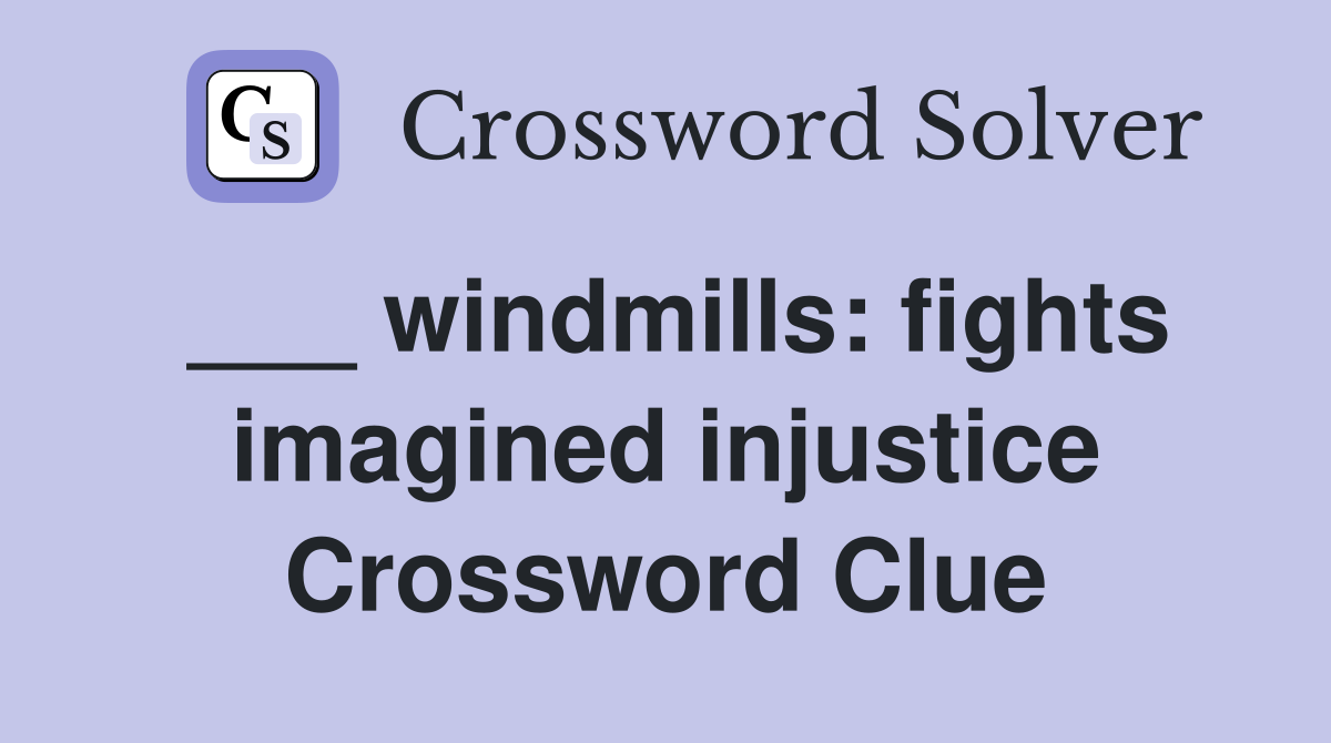 ___ windmills: fights imagined injustice Crossword Clue