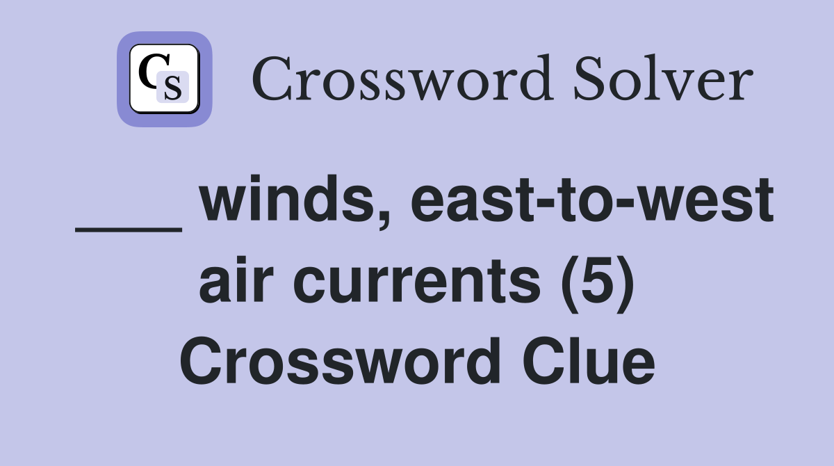 ___ winds, east-to-west air currents (5) Crossword Clue