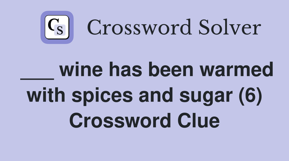 ___ wine has been warmed with spices and sugar (6) Crossword Clue