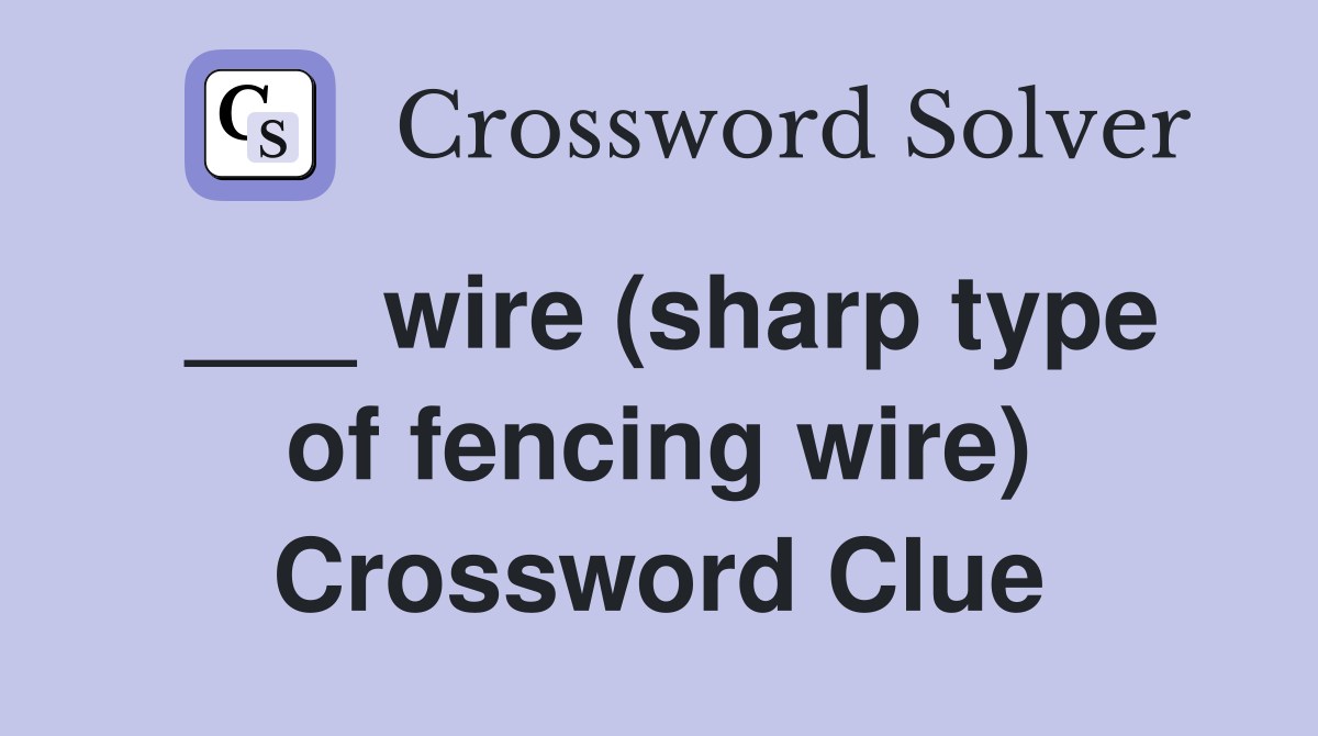 ___ wire (sharp type of fencing wire) Crossword Clue
