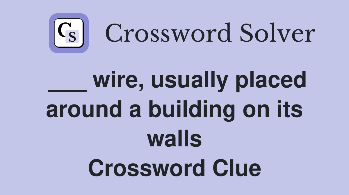 ___ wire, usually placed around a building on its walls Crossword Clue
