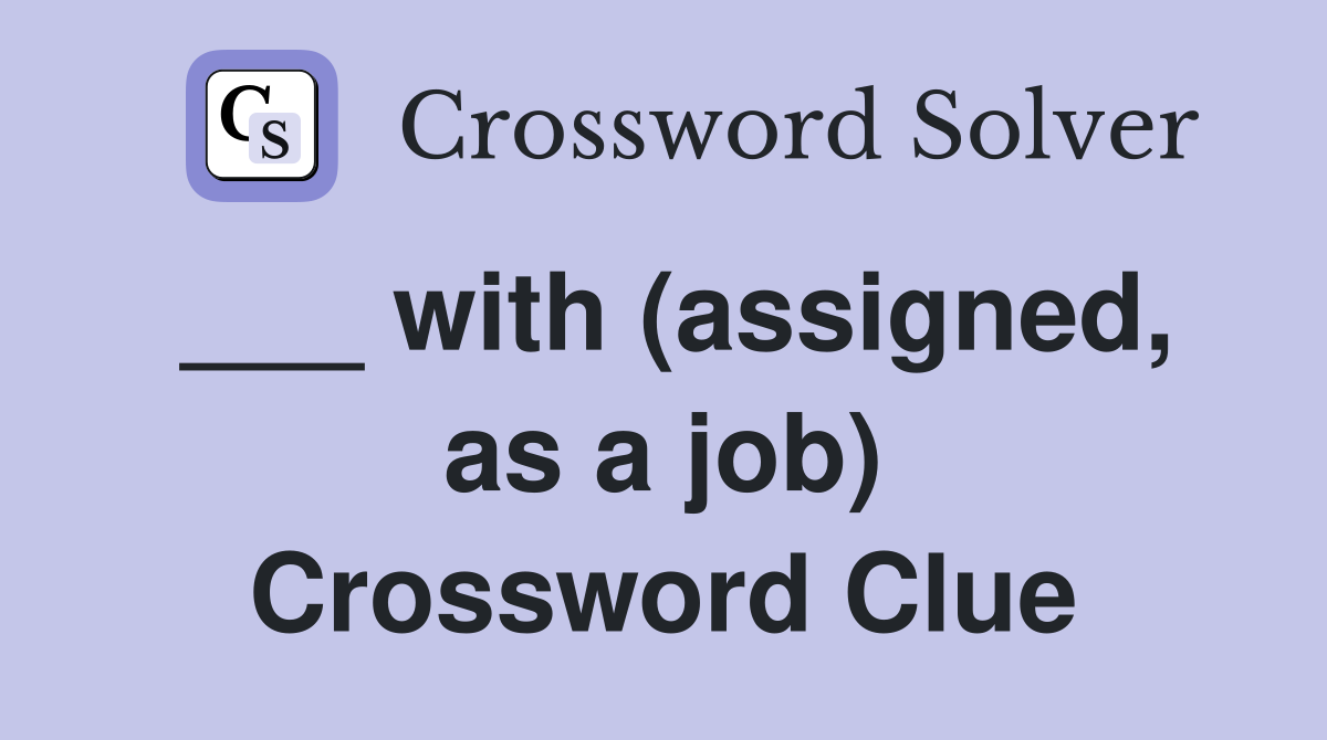 ___ with (assigned, as a job) Crossword Clue