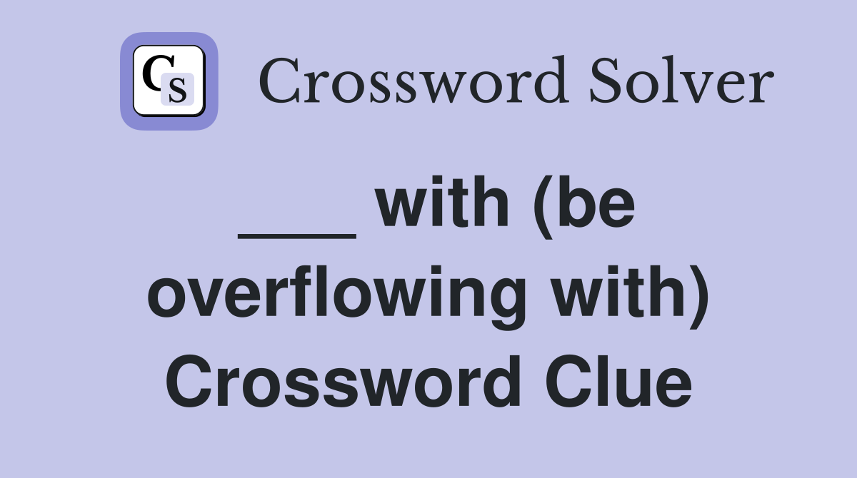 ___ with (be overflowing with) Crossword Clue