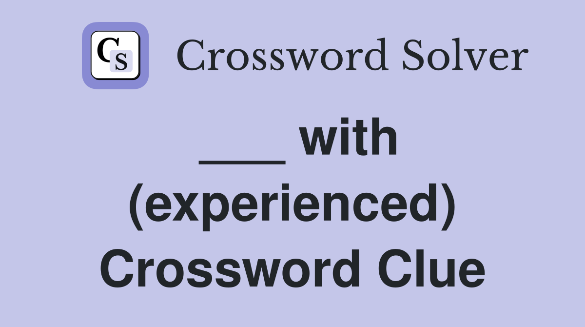 ___ with (experienced) Crossword Clue