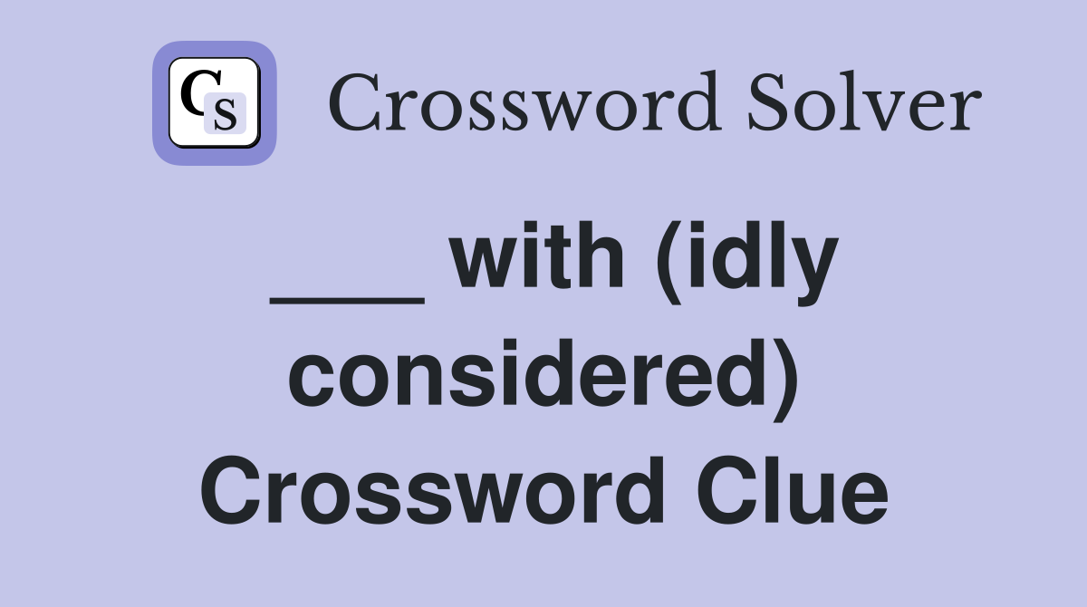 ___ with (idly considered) Crossword Clue