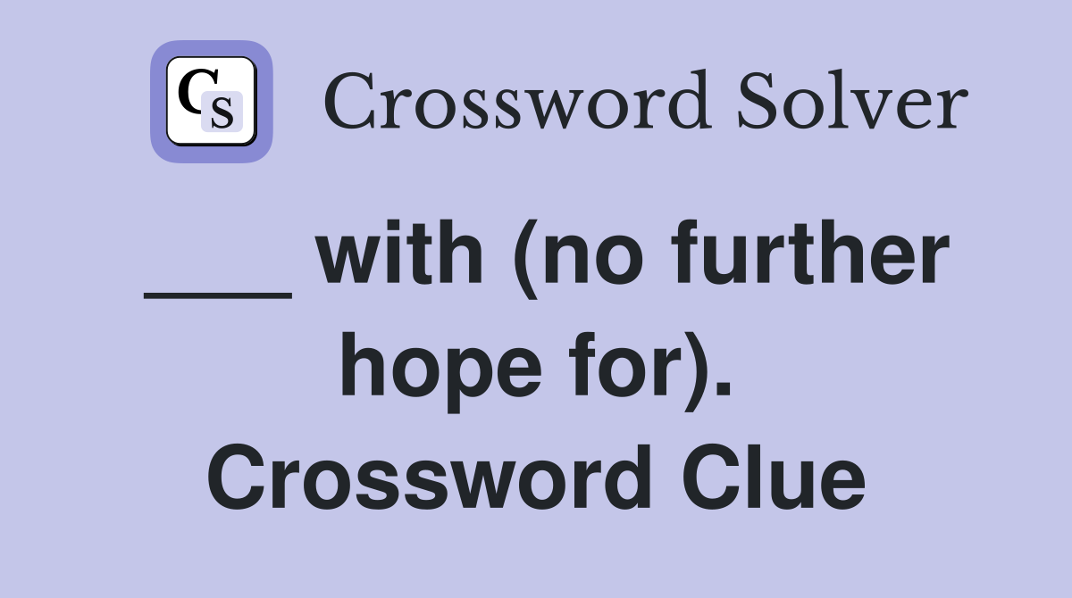 ___ with (no further hope for). Crossword Clue