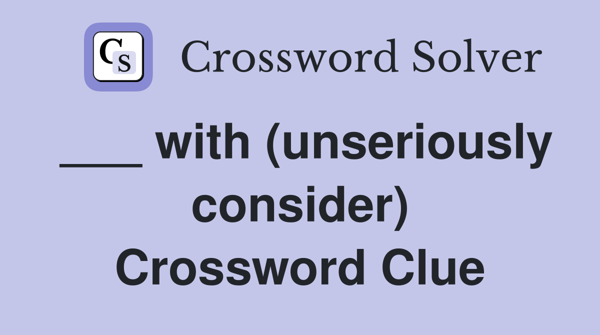 ___ with (unseriously consider) Crossword Clue