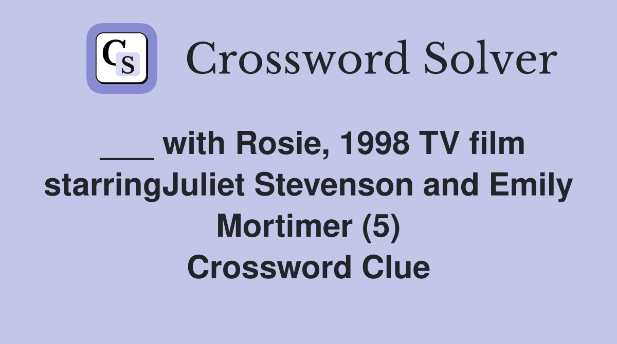 ___ with Rosie, 1998 TV film starringJuliet Stevenson and Emily Mortimer (5) Crossword Clue