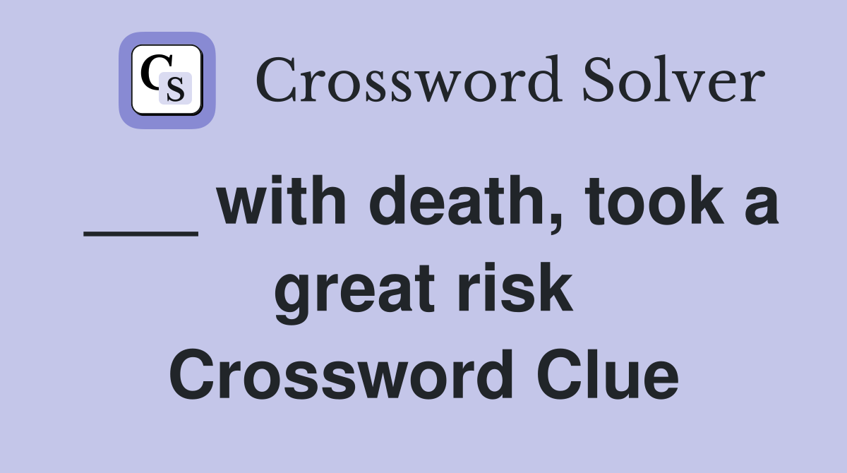 ___ with death, took a great risk Crossword Clue