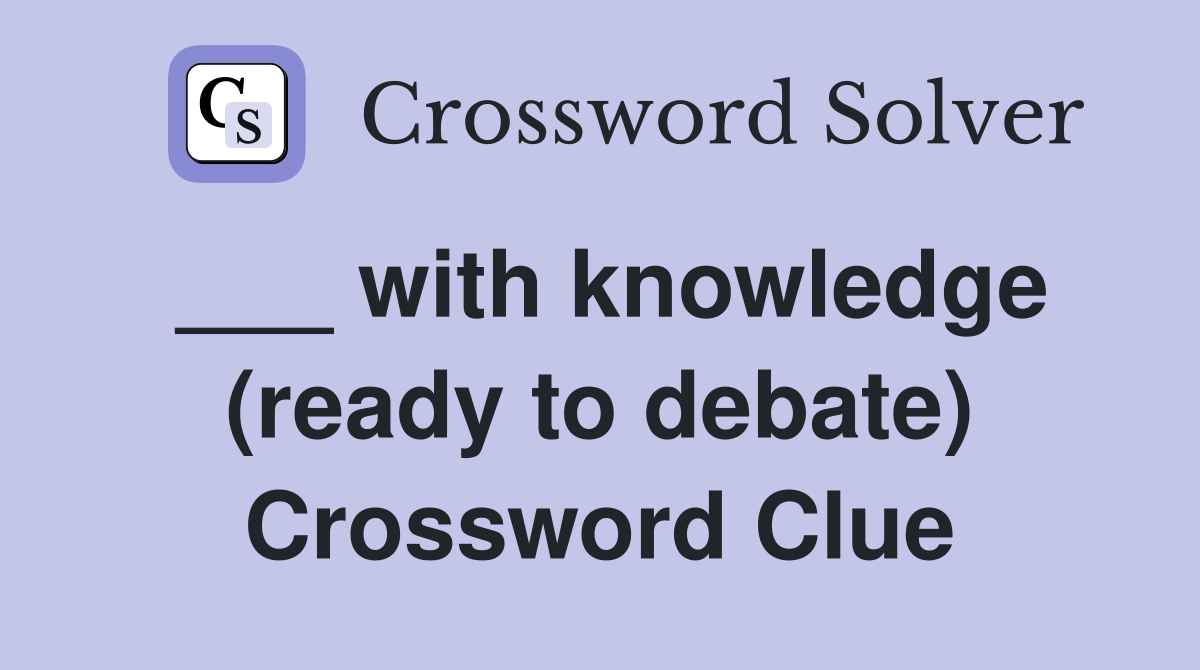 ___ with knowledge (ready to debate) Crossword Clue
