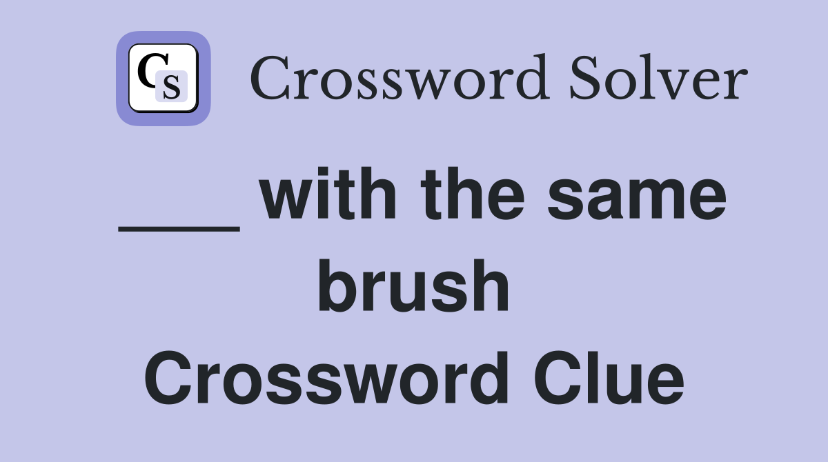 ___ with the same brush Crossword Clue
