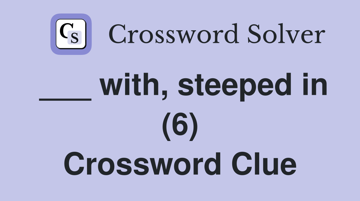 ___ with, steeped in (6) Crossword Clue