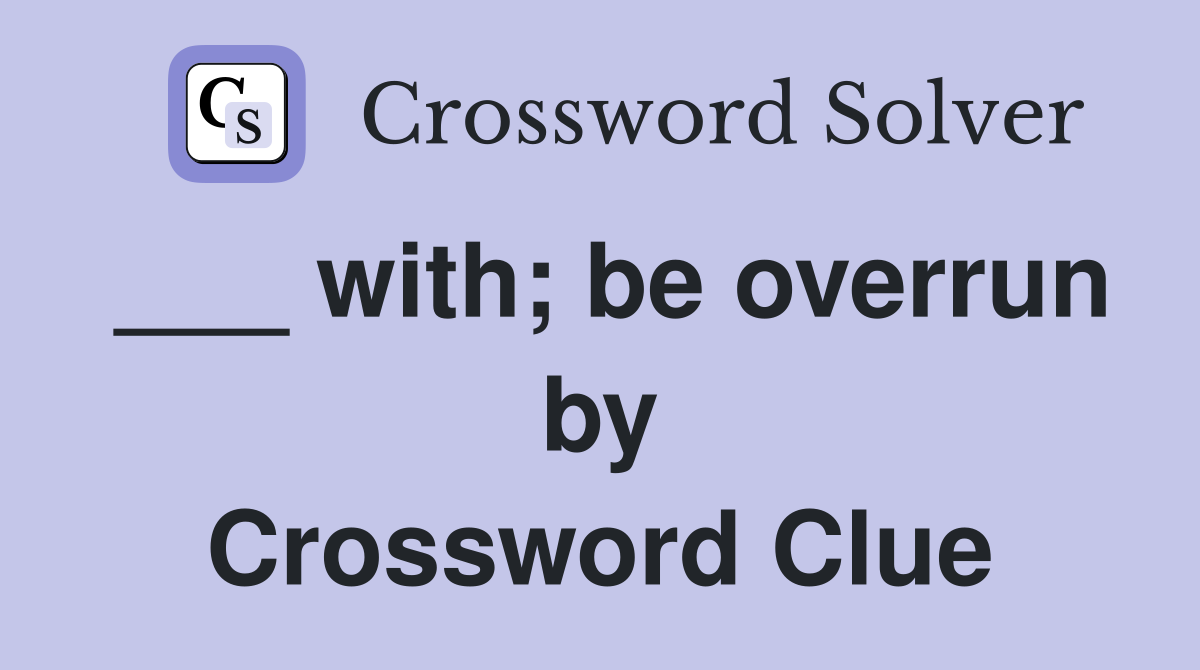___ with; be overrun by Crossword Clue