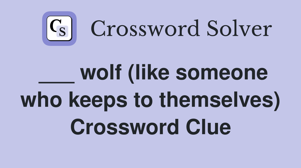 ___ wolf (like someone who keeps to themselves) Crossword Clue